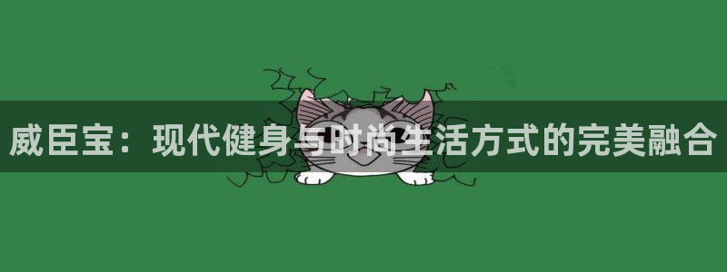 zoty中欧官方平台体育：威臣宝：现代健身与时尚生活方式的完