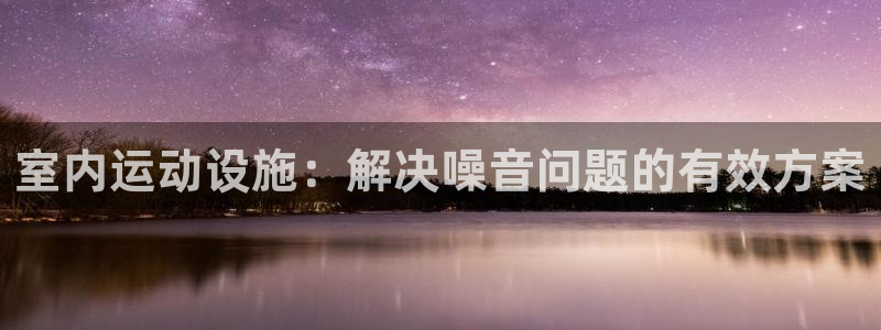 zoty中欧体育官方正版app娱乐：室内运动设施：解决噪音问