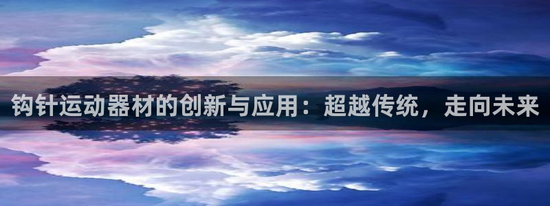 zoty中欧体育官网下载官方客服电话：钩针运动器材的