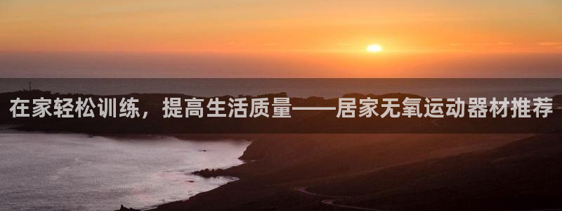 zoty中欧体育官网下载招商电话是多少：在家轻松训练，提高生