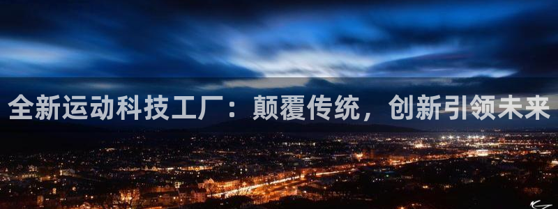 zoty中欧体育官网下载平台注册：全新运动科技工厂：