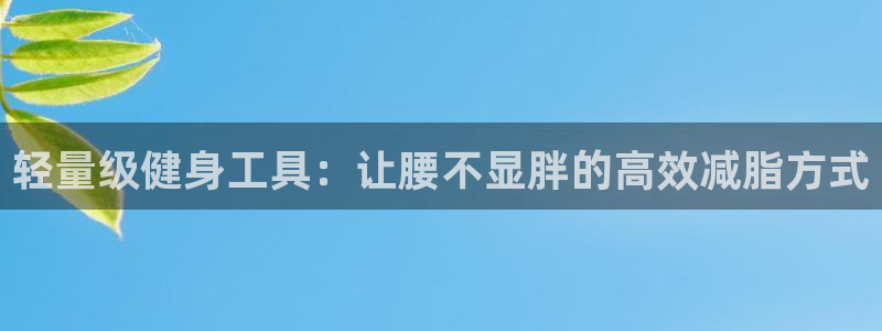 zoty中欧体育官网下载平台是正规平台吗：轻量级健身