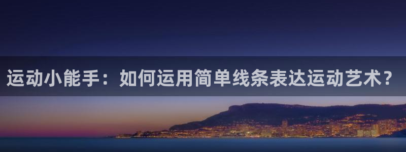 海南zoty中欧体育官网下载：运动小能手：如何运用简