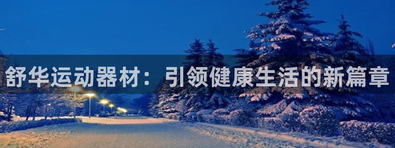 zoty中欧体育官网下载官方客服电话：舒华运动器材：引领健康