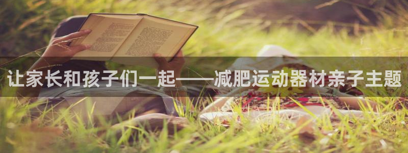 zoty中欧体育官网下载平台注册：让家长和孩子们一起——减肥