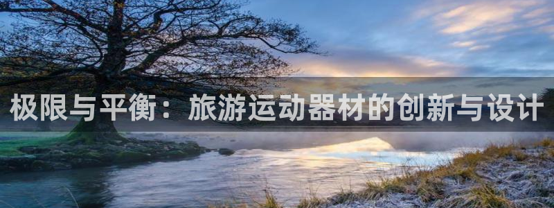 zoty中欧体育官网下载招商电话是多少：极限与平衡：旅游运动