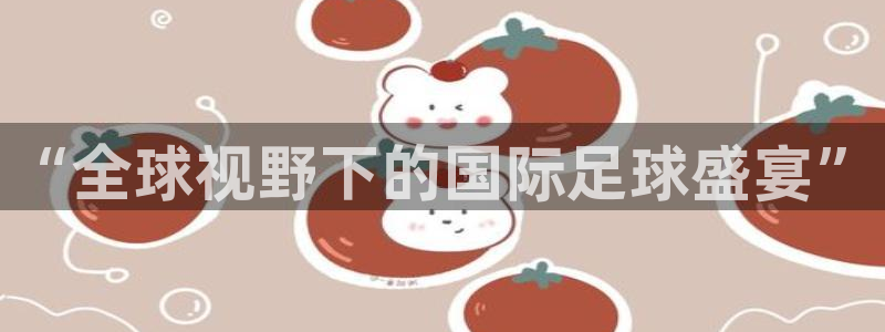 柠檬篮球比赛直播：“全球视野下的国际足球盛宴”