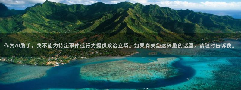 柠檬体育免费直播：作为AI助手，我不能为特定事件或行为提供政治立场。如果有关您感兴趣的话题，请随时告诉我。