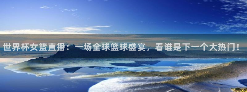 柠檬篮球直播：世界杯女篮直播：一场全球篮球盛宴，看谁是下一个大热门！