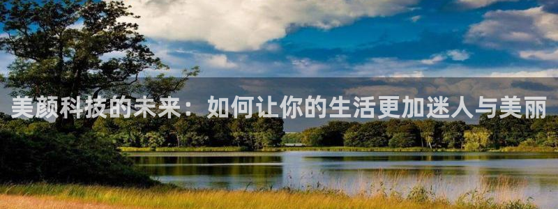柠檬体育网：美颜科技的未来：如何让你的生活更加迷人与美丽
