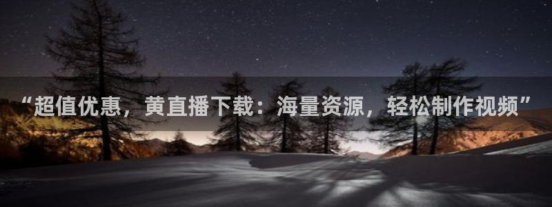 柠檬体育免费直播：“超值优惠，黄直播下载：海量资源，轻松制作视频”