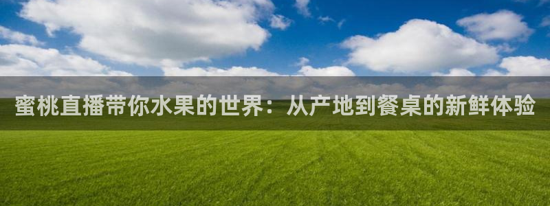 柠檬体育免费直播：蜜桃直播带你水果的世界：从产地到餐桌的新鲜体验