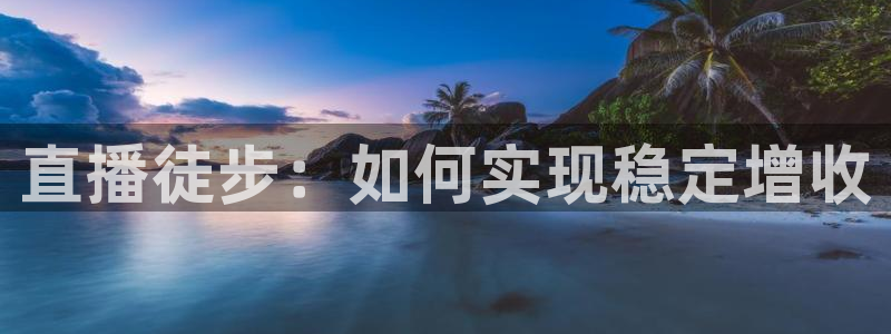 柠檬直播体育篮球：直播徒步：如何实现稳定增收
