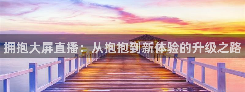 柠檬直播足球免费：拥抱大屏直播：从抱抱到新体验的升级之路